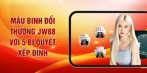 Mậu binh đổi thưởng JW88 với 5 bí quyết xếp đỉnh